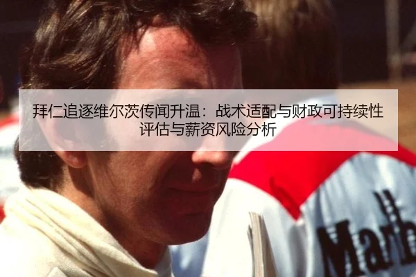 拜仁追逐维尔茨传闻升温：战术适配与财政可持续性评估与薪资风险分析
