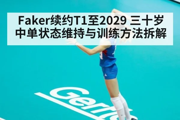 Faker续约T1至2029 三十岁中单状态维持与训练方法拆解