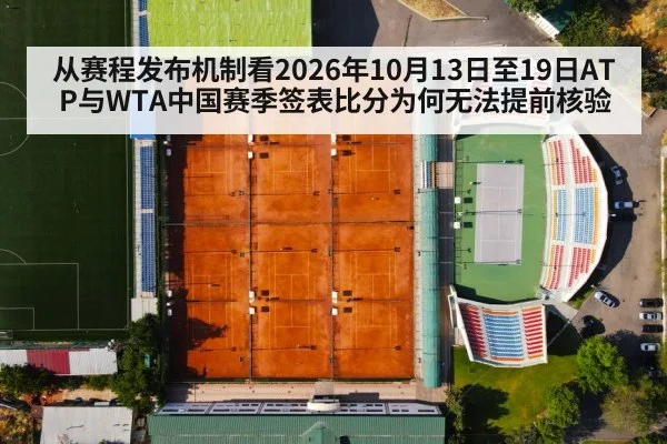 从赛程发布机制看2026年10月13日至19日ATP与WTA中国赛季签表比分为何无法提前核验