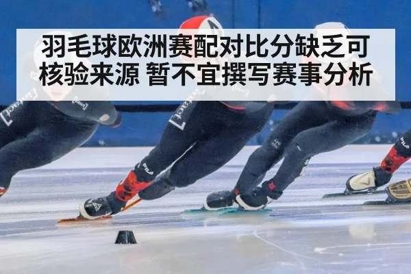 羽毛球欧洲赛配对比分缺乏可核验来源 暂不宜撰写赛事分析