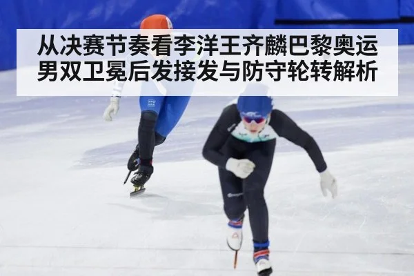 从决赛节奏看李洋王齐麟巴黎奥运男双卫冕后发接发与防守轮转解析